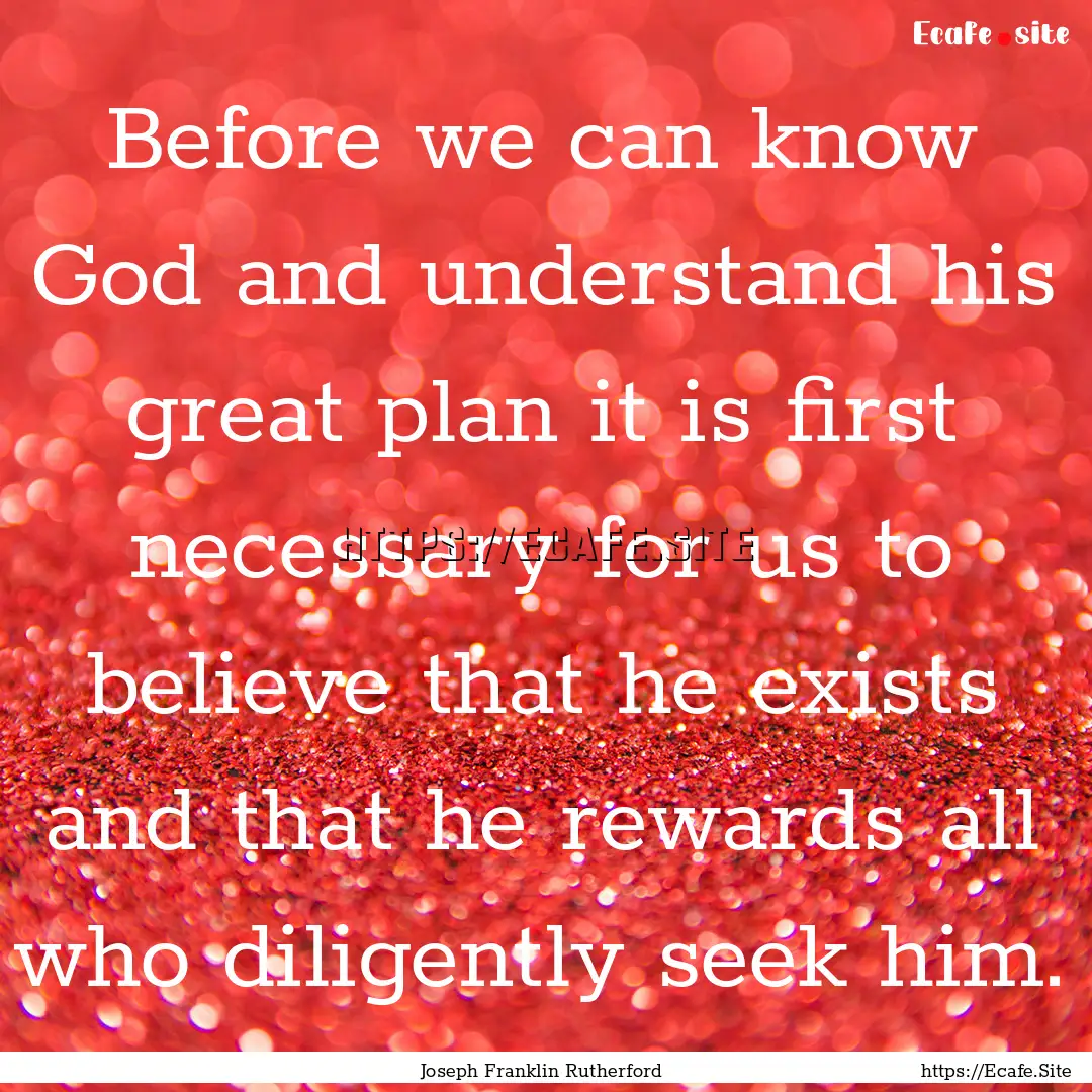 Before we can know God and understand his.... : Quote by Joseph Franklin Rutherford