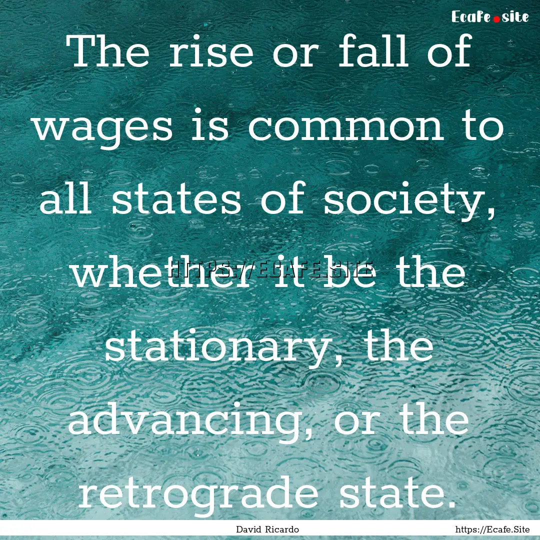 The rise or fall of wages is common to all.... : Quote by David Ricardo