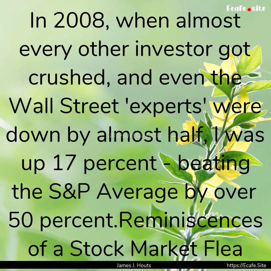 In 2008, when almost every other investor.... : Quote by James J. Houts