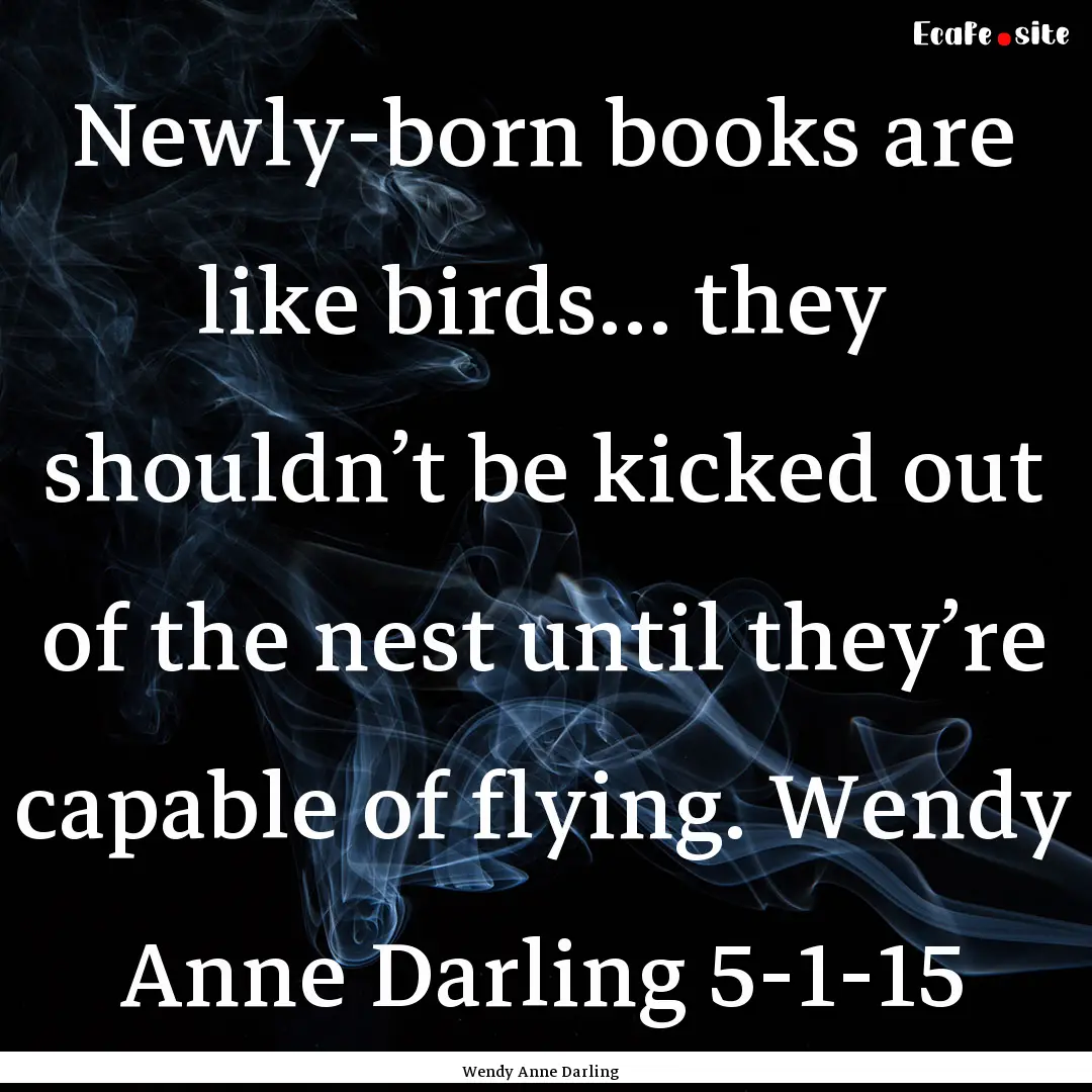 Newly-born books are like birds… they shouldn’t.... : Quote by Wendy Anne Darling