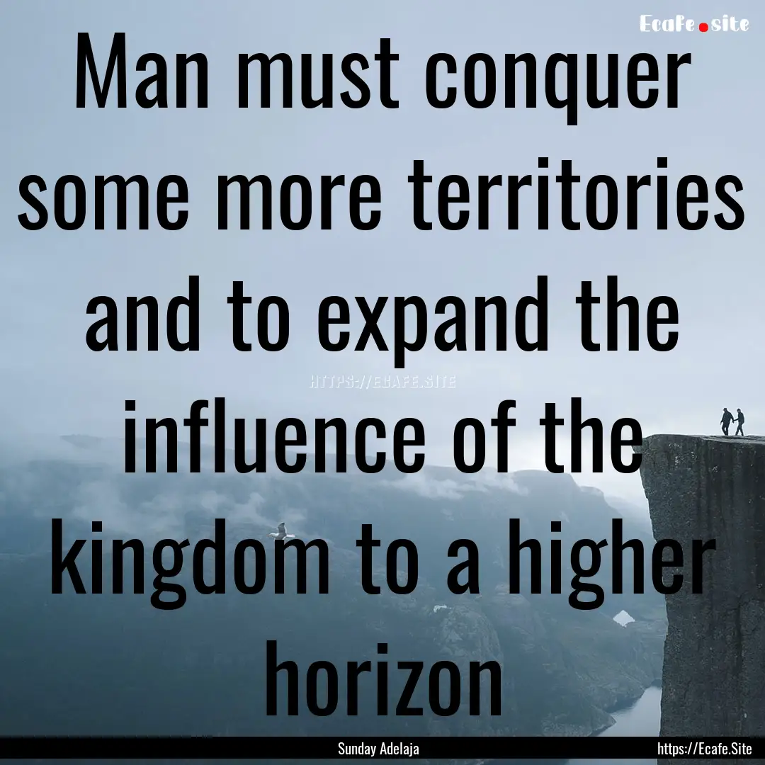 Man must conquer some more territories and.... : Quote by Sunday Adelaja