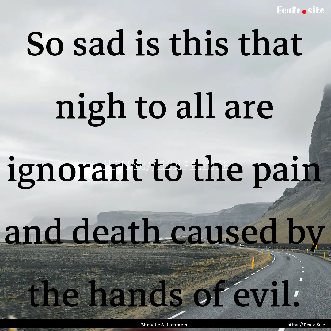 So sad is this that nigh to all are ignorant.... : Quote by Michelle A. Lammers