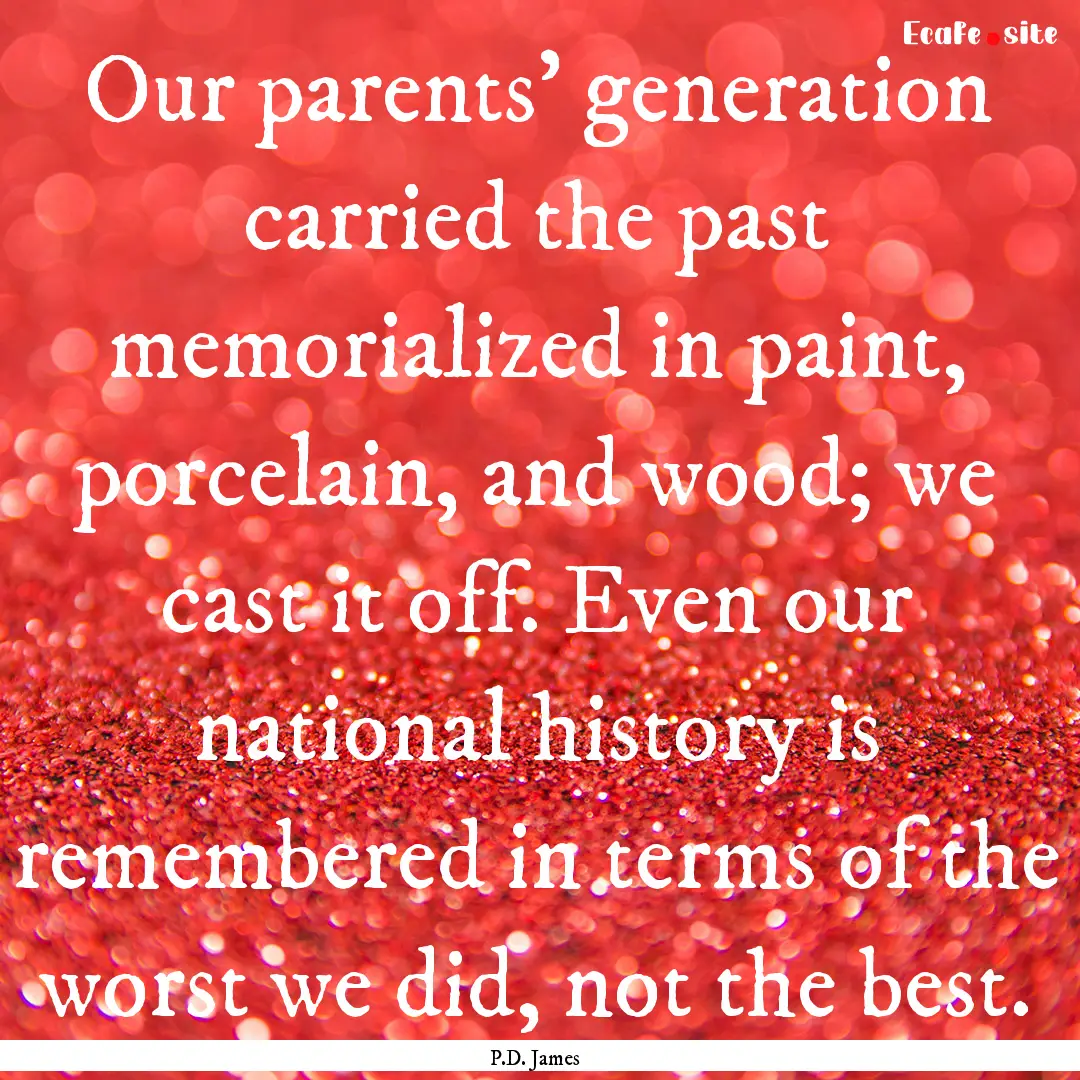 Our parents' generation carried the past.... : Quote by P.D. James