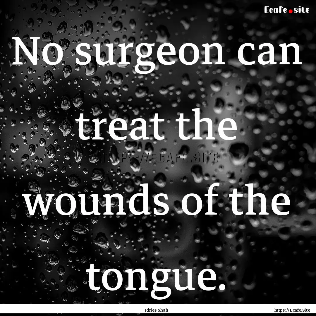 No surgeon can treat the wounds of the tongue..... : Quote by Idries Shah