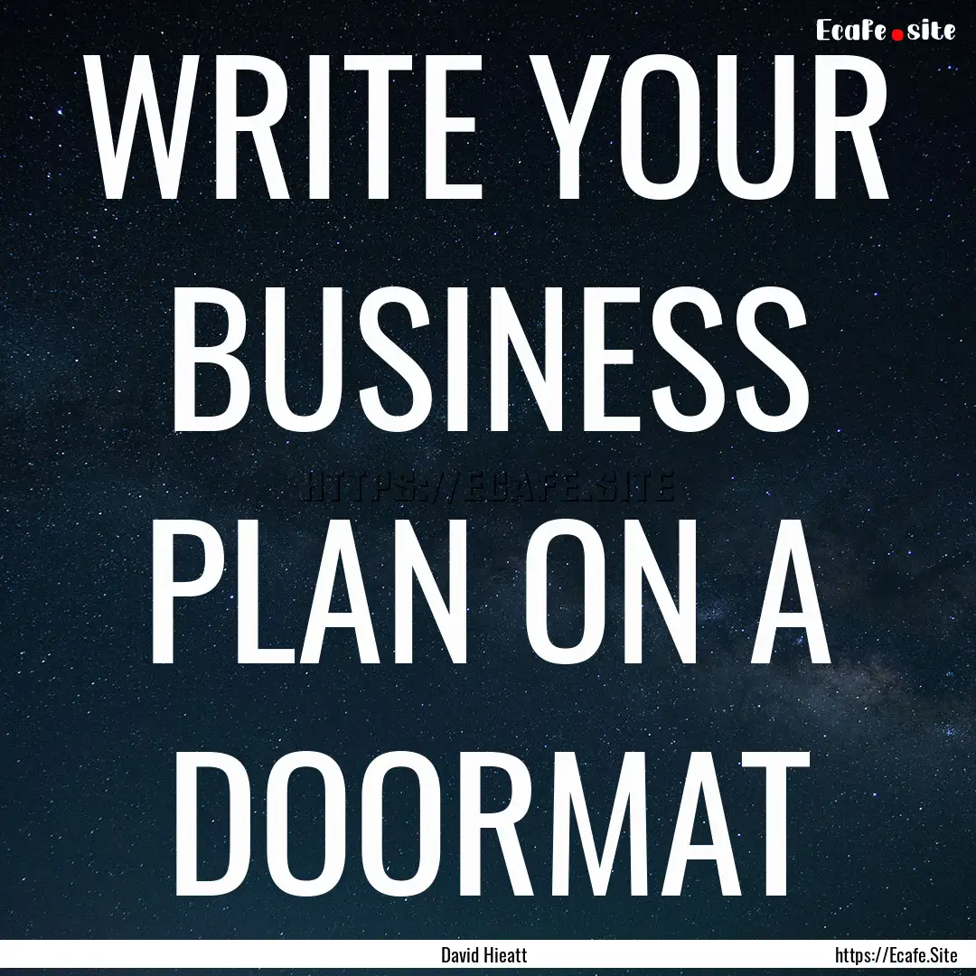 WRITE YOUR BUSINESS PLAN ON A DOORMAT : Quote by David Hieatt