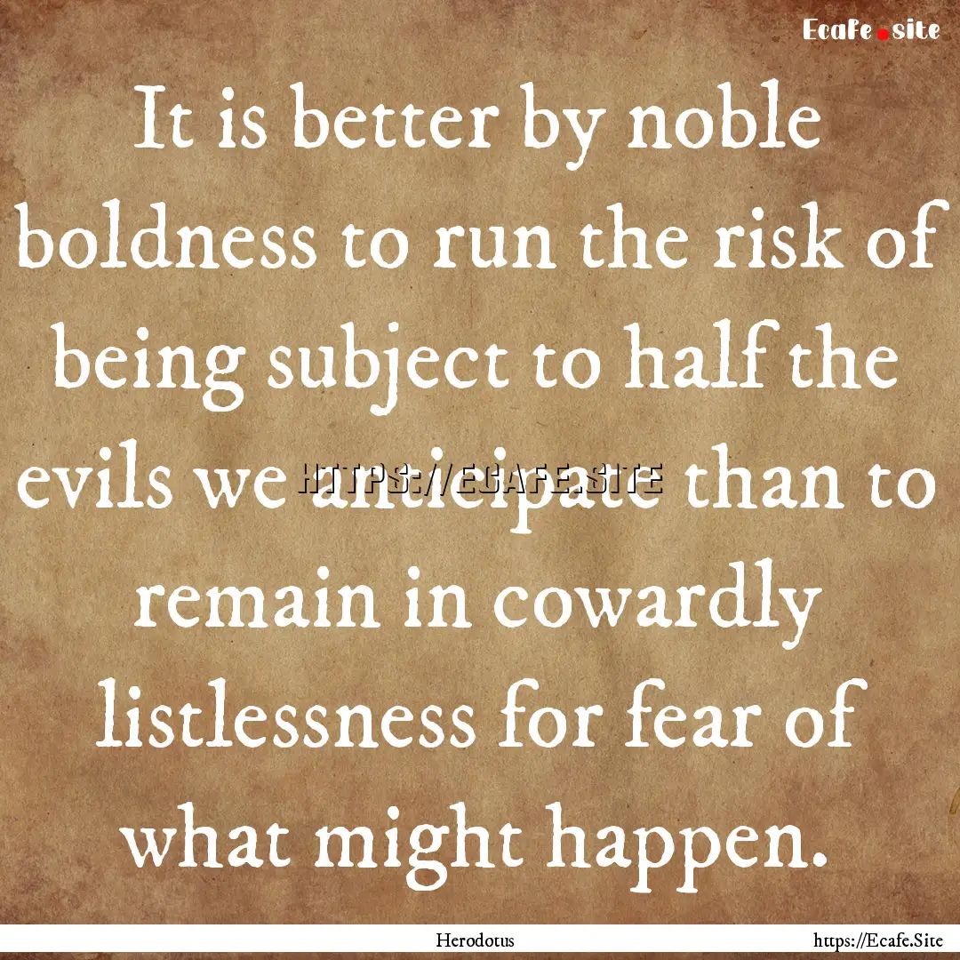 It is better by noble boldness to run the.... : Quote by Herodotus