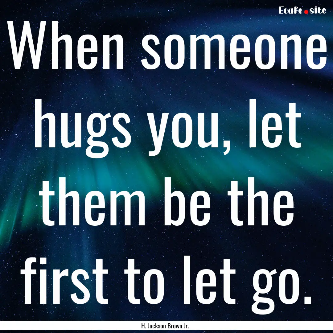 When someone hugs you, let them be the first.... : Quote by H. Jackson Brown Jr.