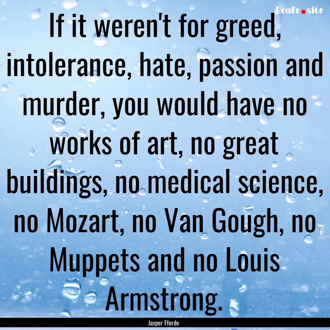 If it weren't for greed, intolerance, hate,.... : Quote by Jasper Fforde