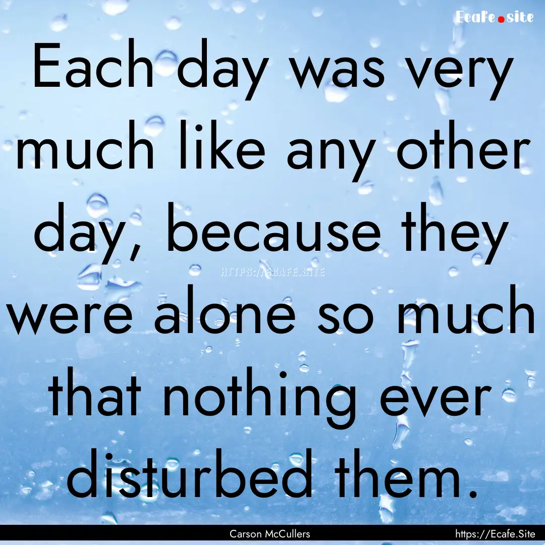 Each day was very much like any other day,.... : Quote by Carson McCullers