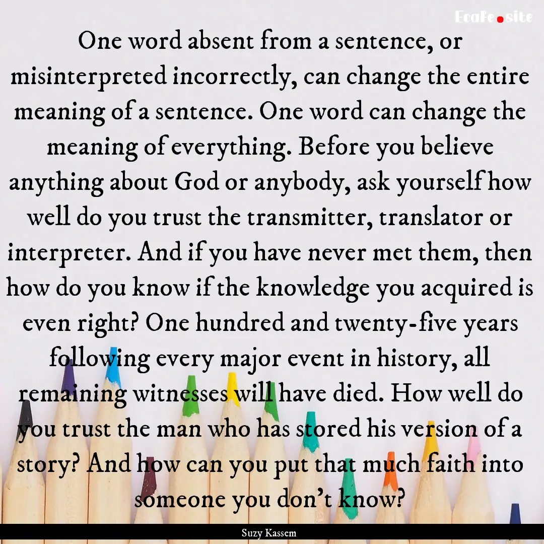 One word absent from a sentence, or misinterpreted.... : Quote by Suzy Kassem