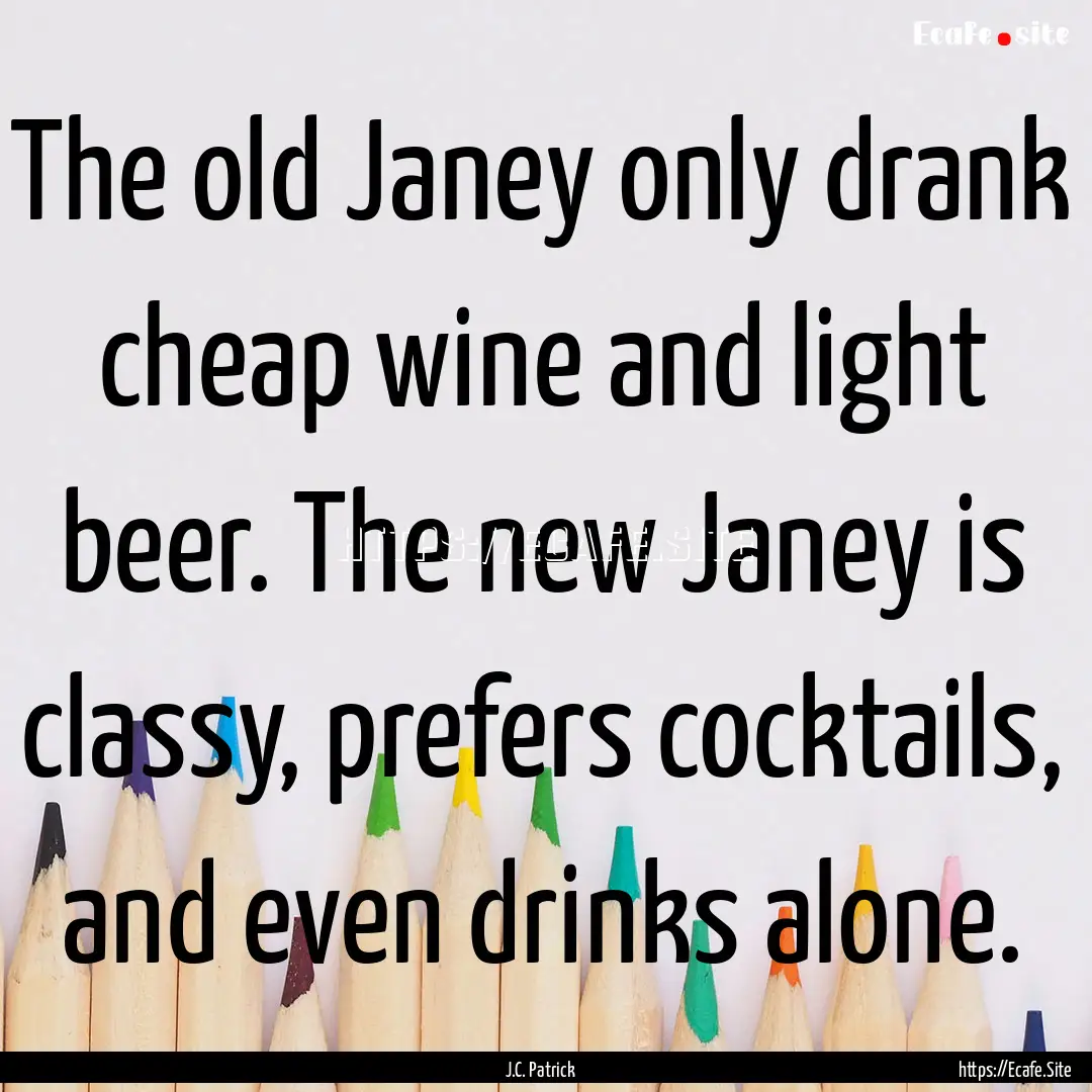 The old Janey only drank cheap wine and light.... : Quote by J.C. Patrick