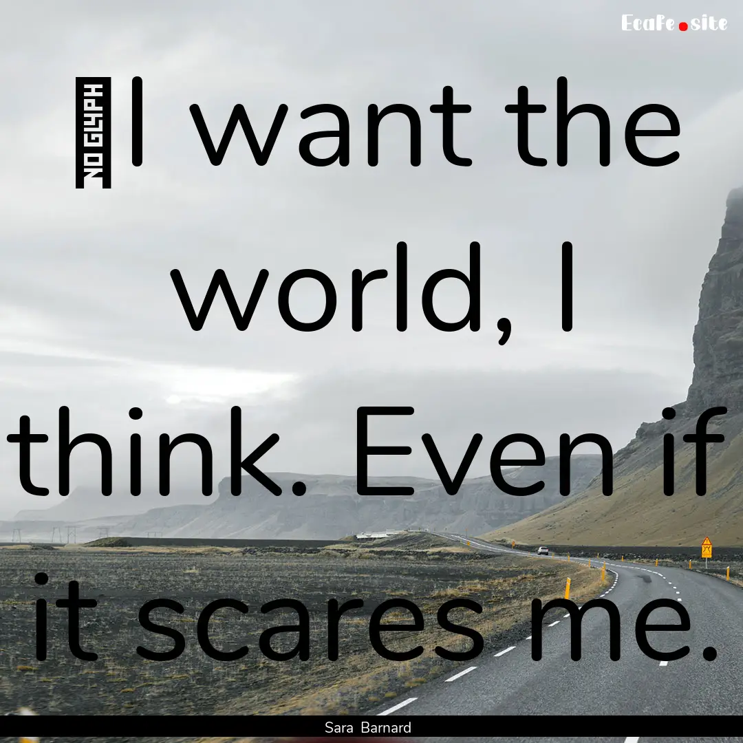 ﻿I want the world, I think. Even if it.... : Quote by Sara Barnard