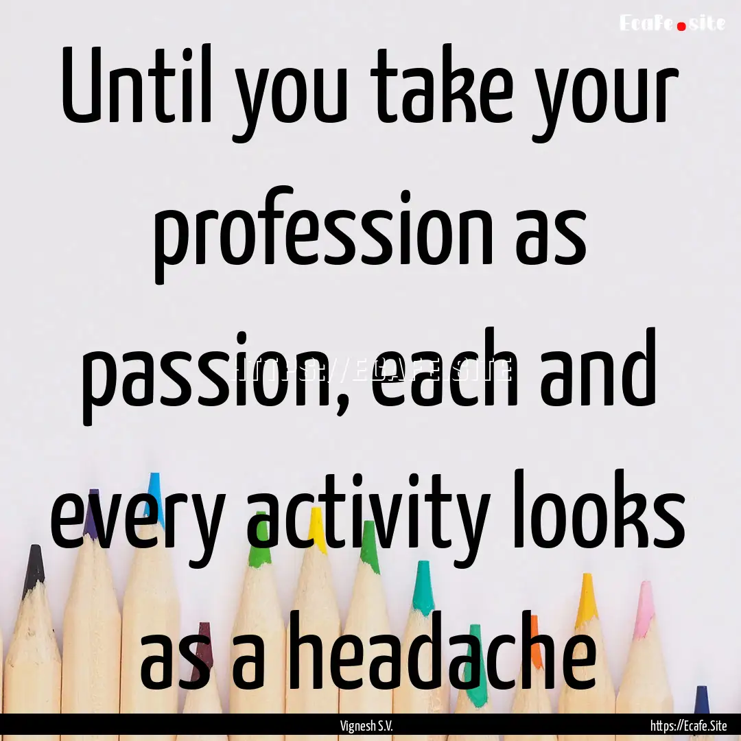 Until you take your profession as passion,.... : Quote by Vignesh S.V.