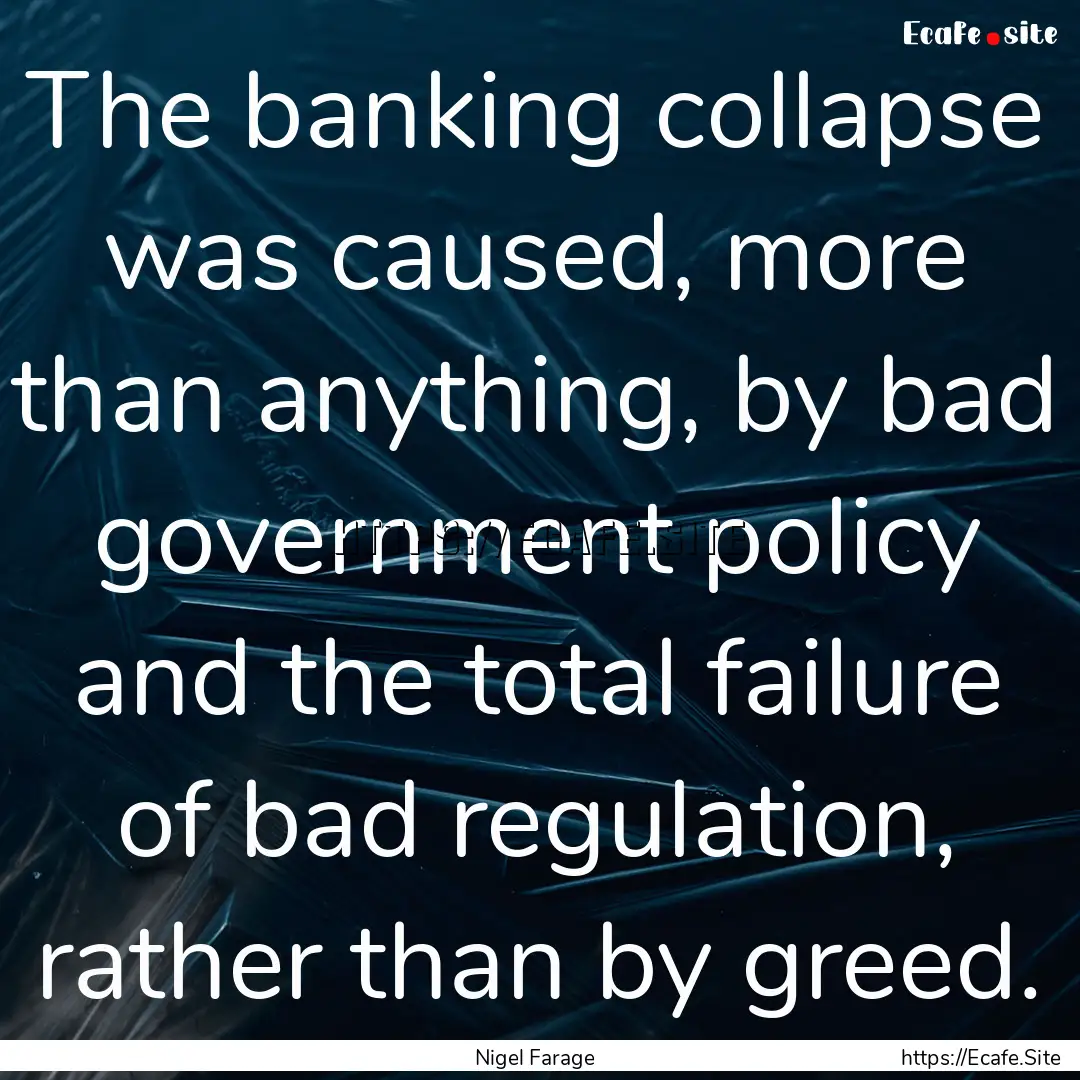 The banking collapse was caused, more than.... : Quote by Nigel Farage