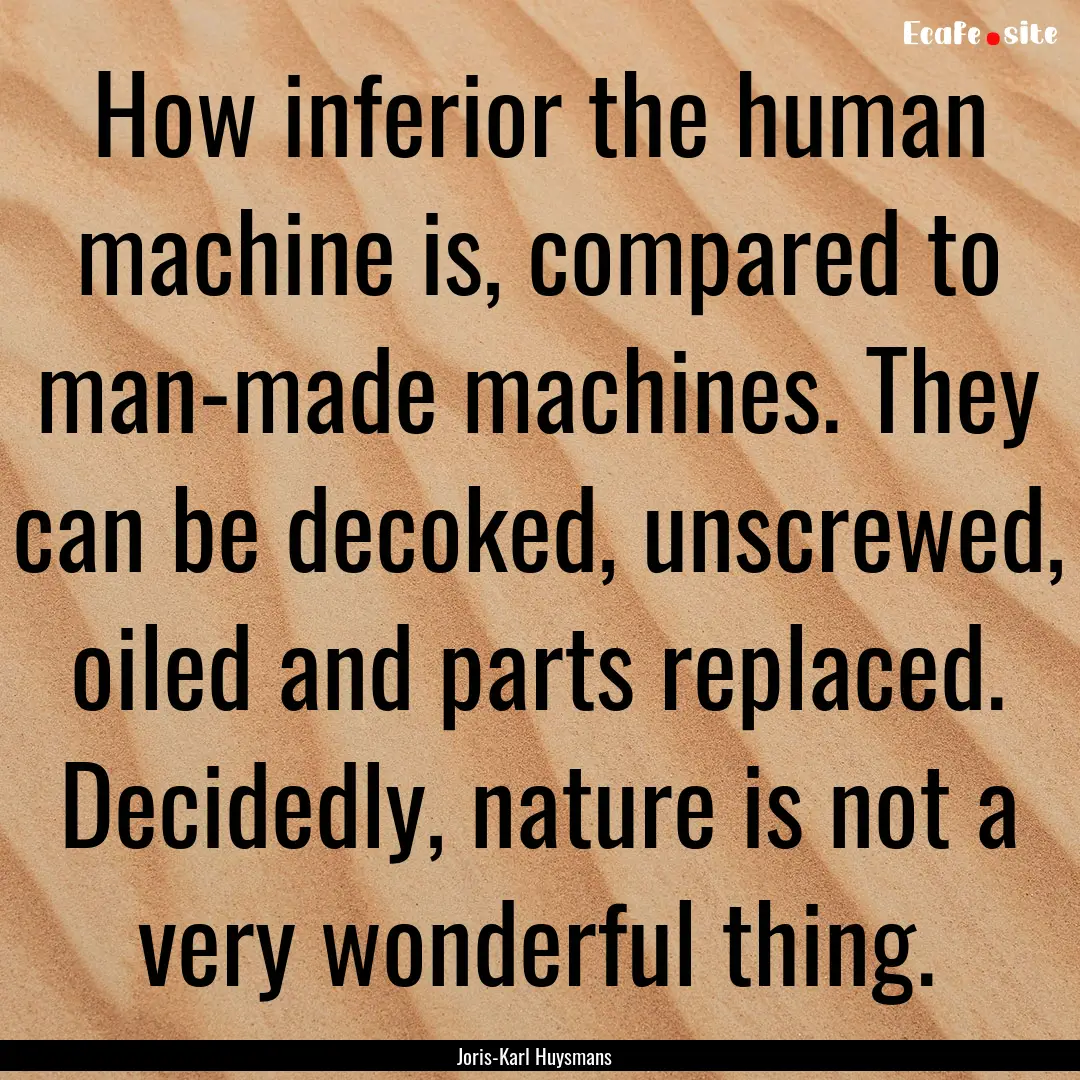 How inferior the human machine is, compared.... : Quote by Joris-Karl Huysmans