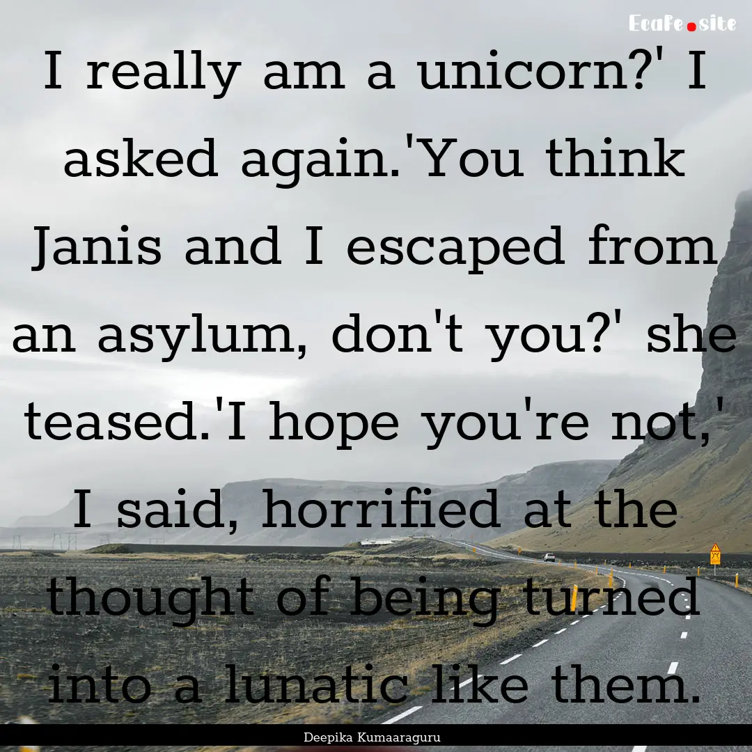 I really am a unicorn?' I asked again.'You.... : Quote by Deepika Kumaaraguru