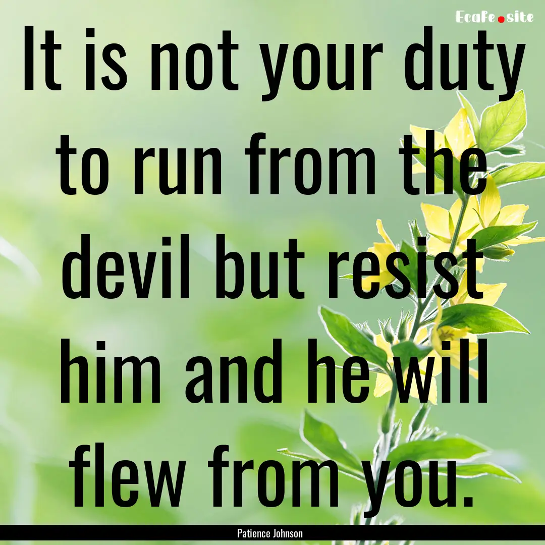 It is not your duty to run from the devil.... : Quote by Patience Johnson