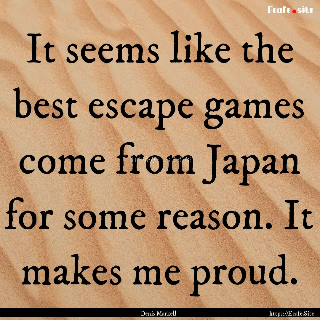 It seems like the best escape games come.... : Quote by Denis Markell