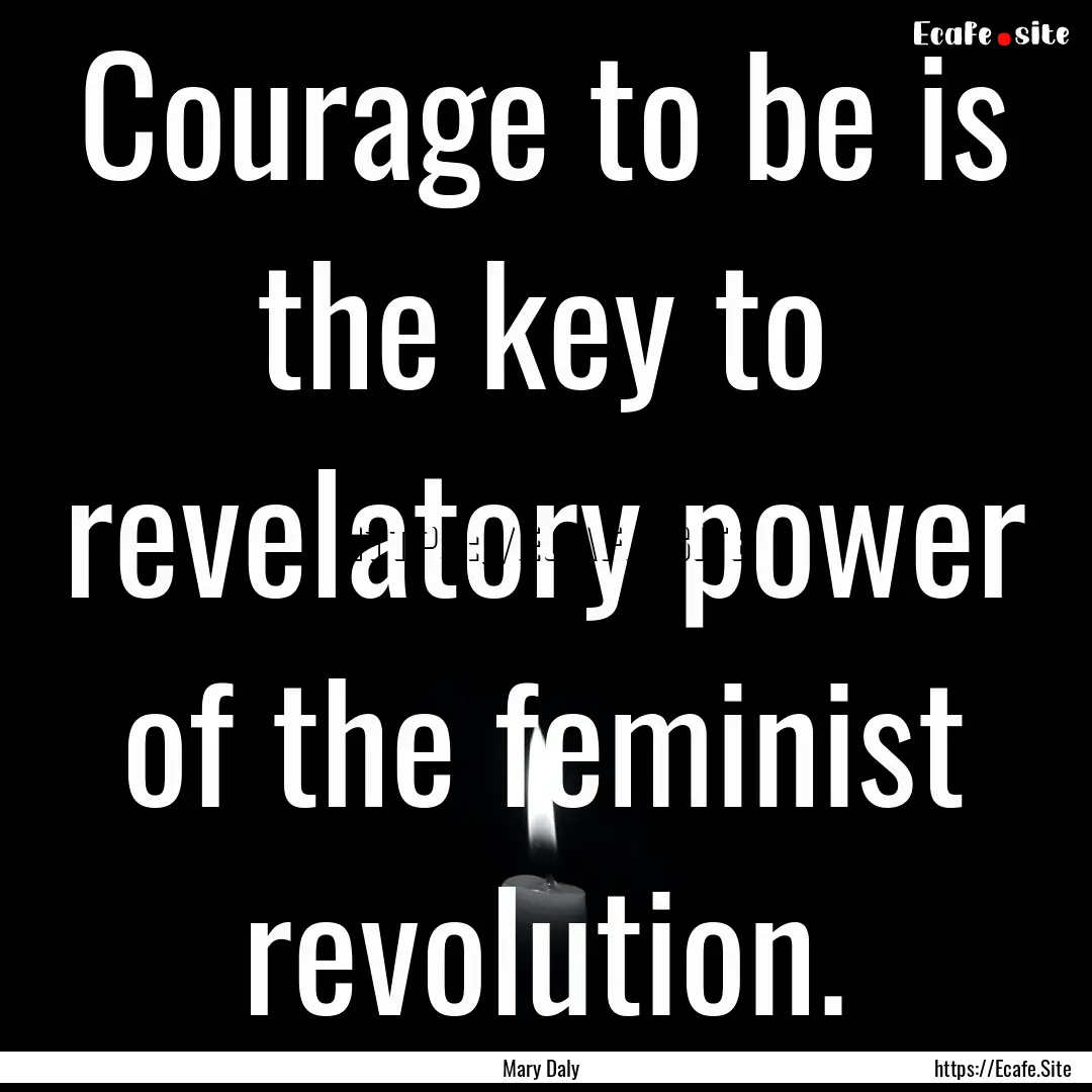 Courage to be is the key to revelatory power.... : Quote by Mary Daly