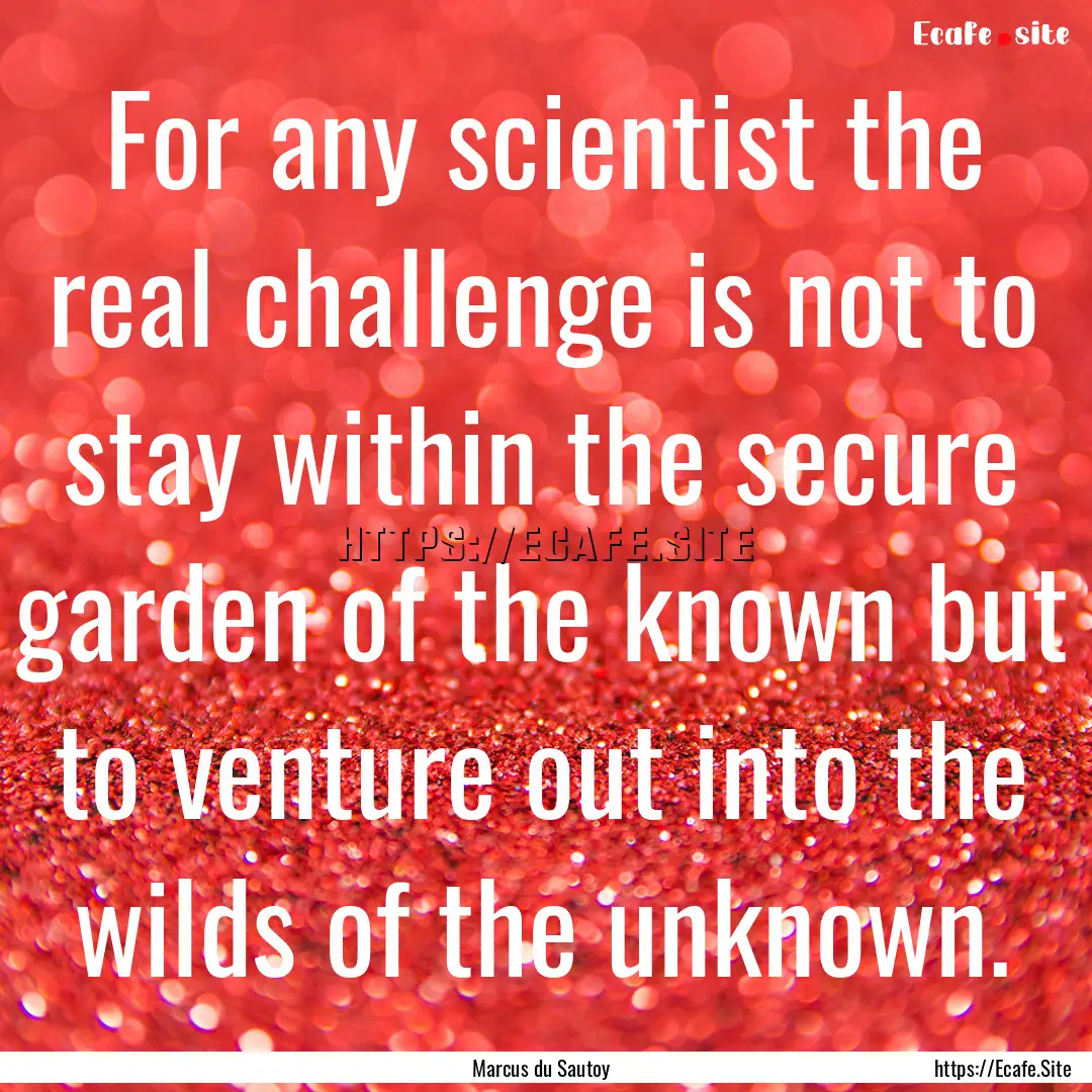 For any scientist the real challenge is not.... : Quote by Marcus du Sautoy