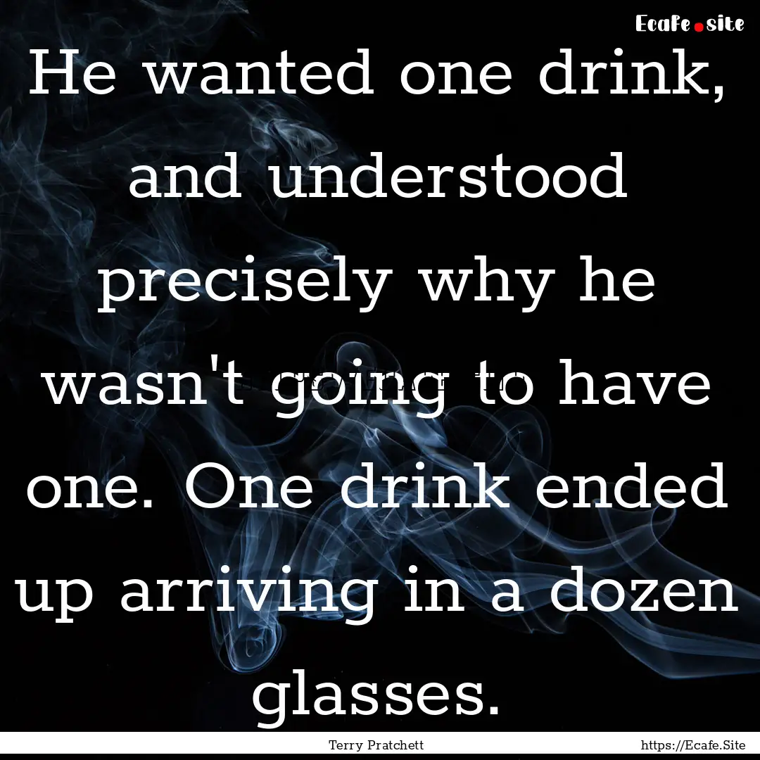 He wanted one drink, and understood precisely.... : Quote by Terry Pratchett