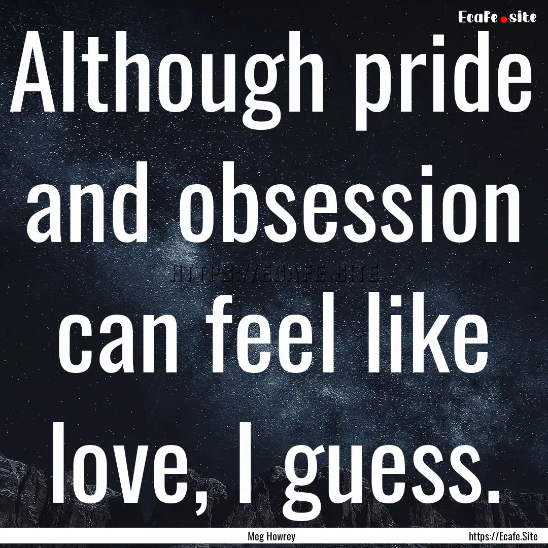 Although pride and obsession can feel like.... : Quote by Meg Howrey