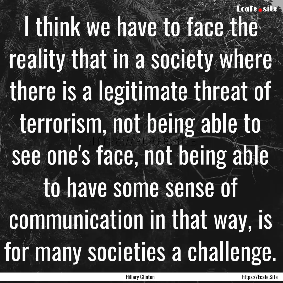 I think we have to face the reality that.... : Quote by Hillary Clinton