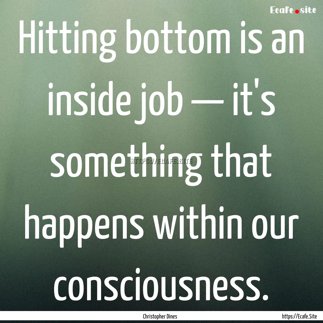 Hitting bottom is an inside job — it's.... : Quote by Christopher Dines