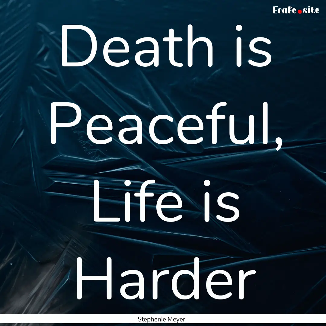 Death is Peaceful, Life is Harder : Quote by Stephenie Meyer