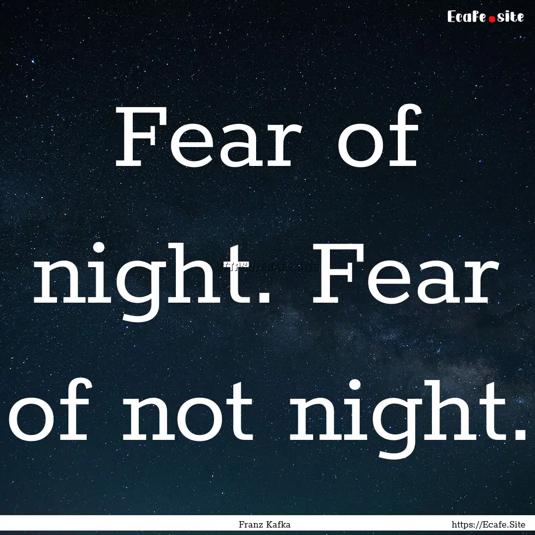 Fear of night. Fear of not night. : Quote by Franz Kafka