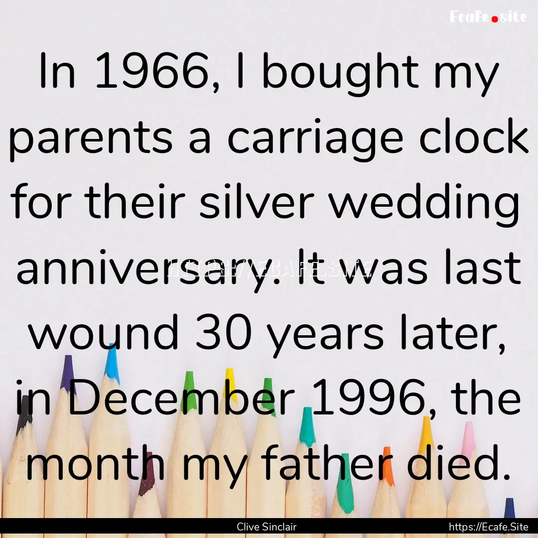 In 1966, I bought my parents a carriage clock.... : Quote by Clive Sinclair