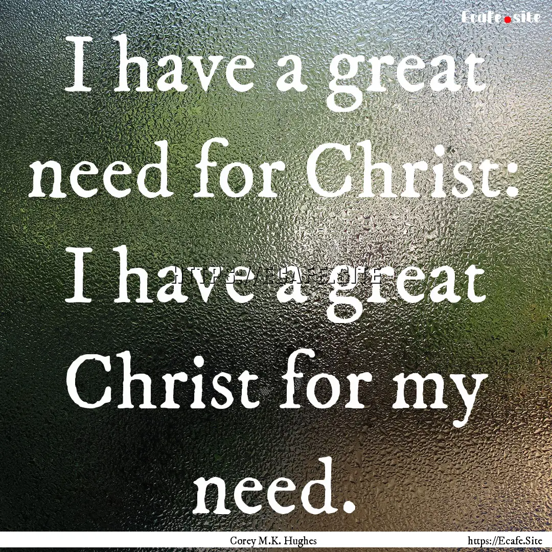 I have a great need for Christ: I have a.... : Quote by Corey M.K. Hughes