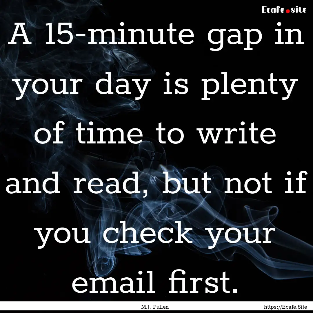 A 15-minute gap in your day is plenty of.... : Quote by M.J. Pullen