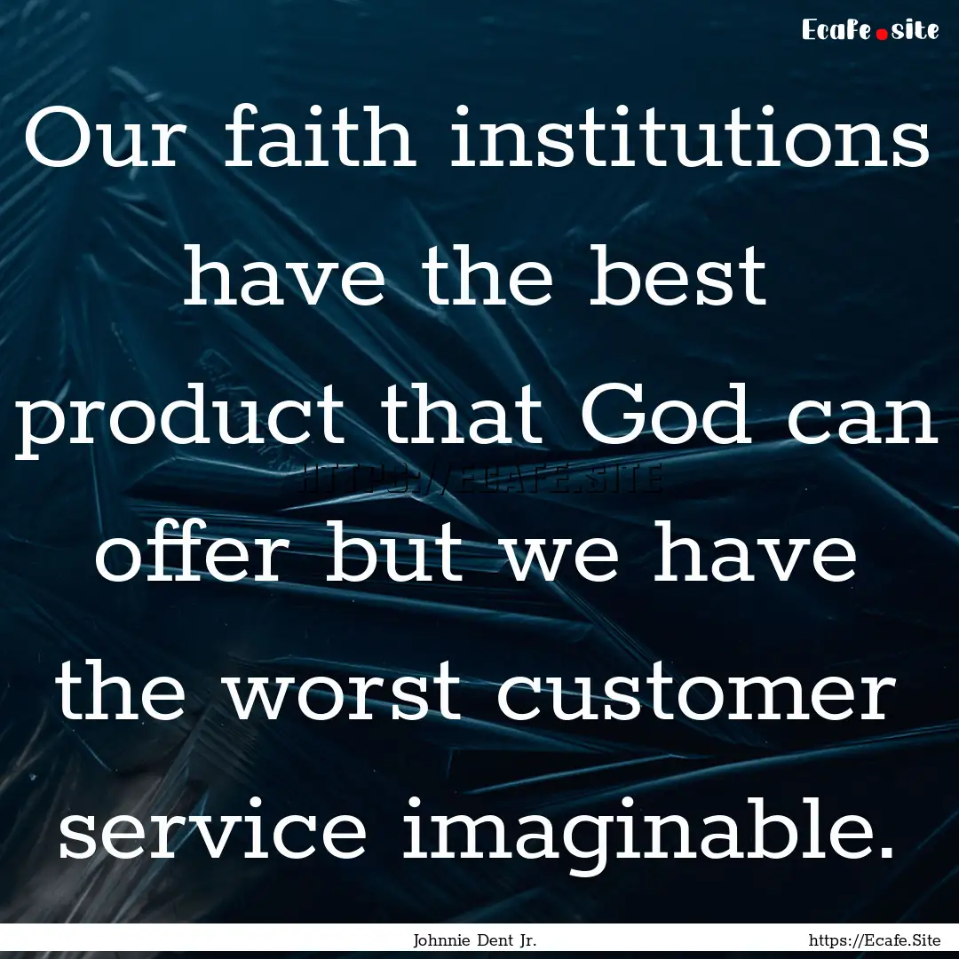 Our faith institutions have the best product.... : Quote by Johnnie Dent Jr.