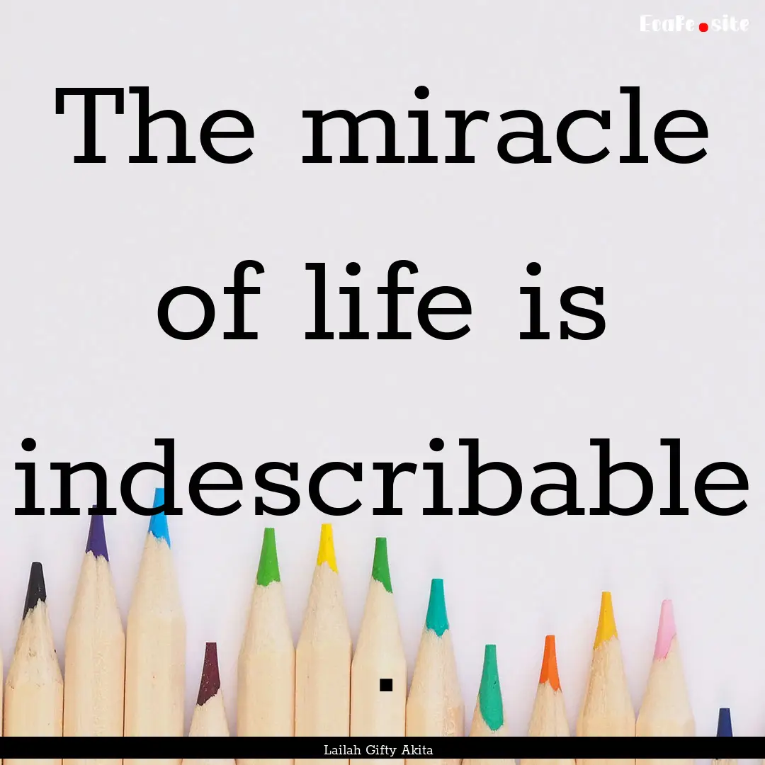 The miracle of life is indescribable . : Quote by Lailah Gifty Akita