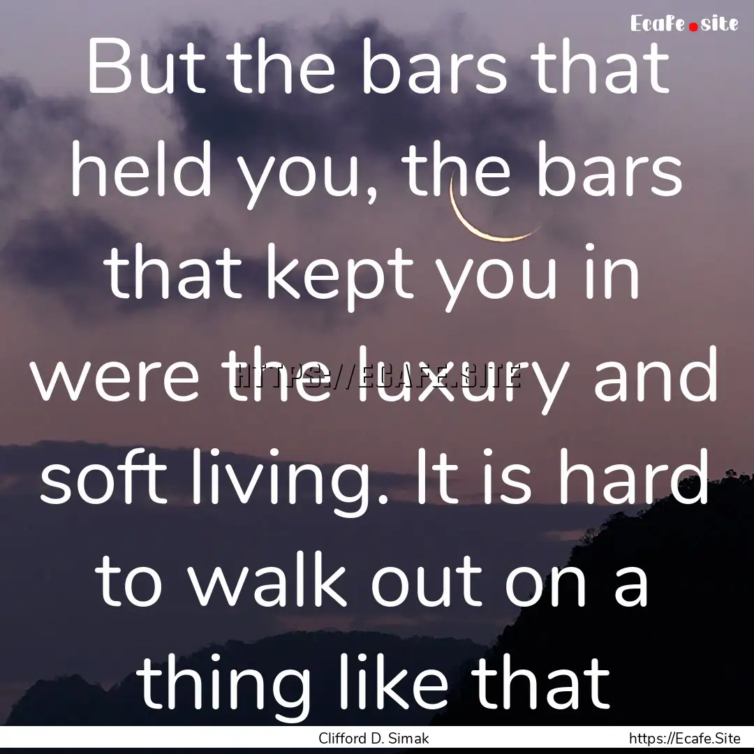 But the bars that held you, the bars that.... : Quote by Clifford D. Simak