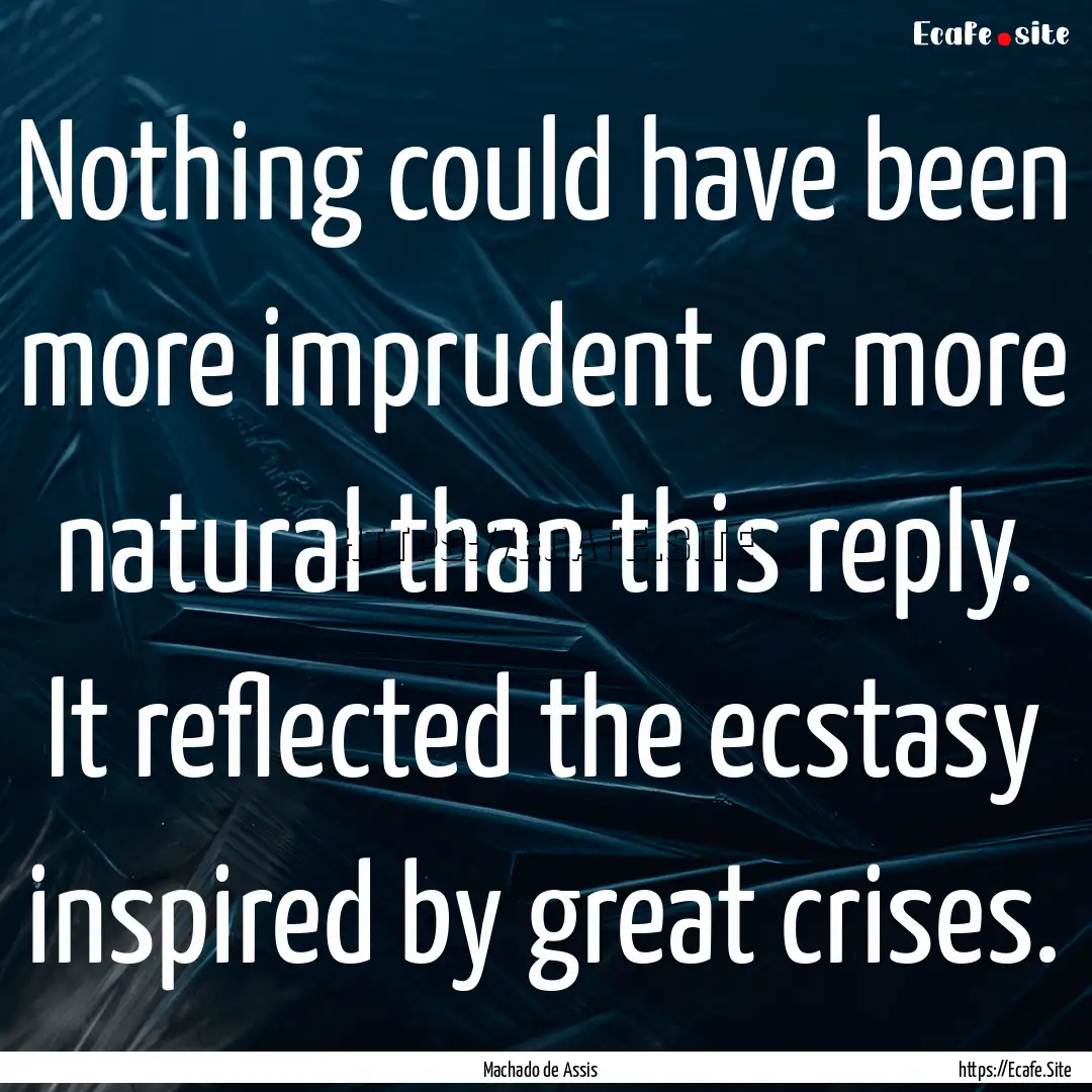 Nothing could have been more imprudent or.... : Quote by Machado de Assis