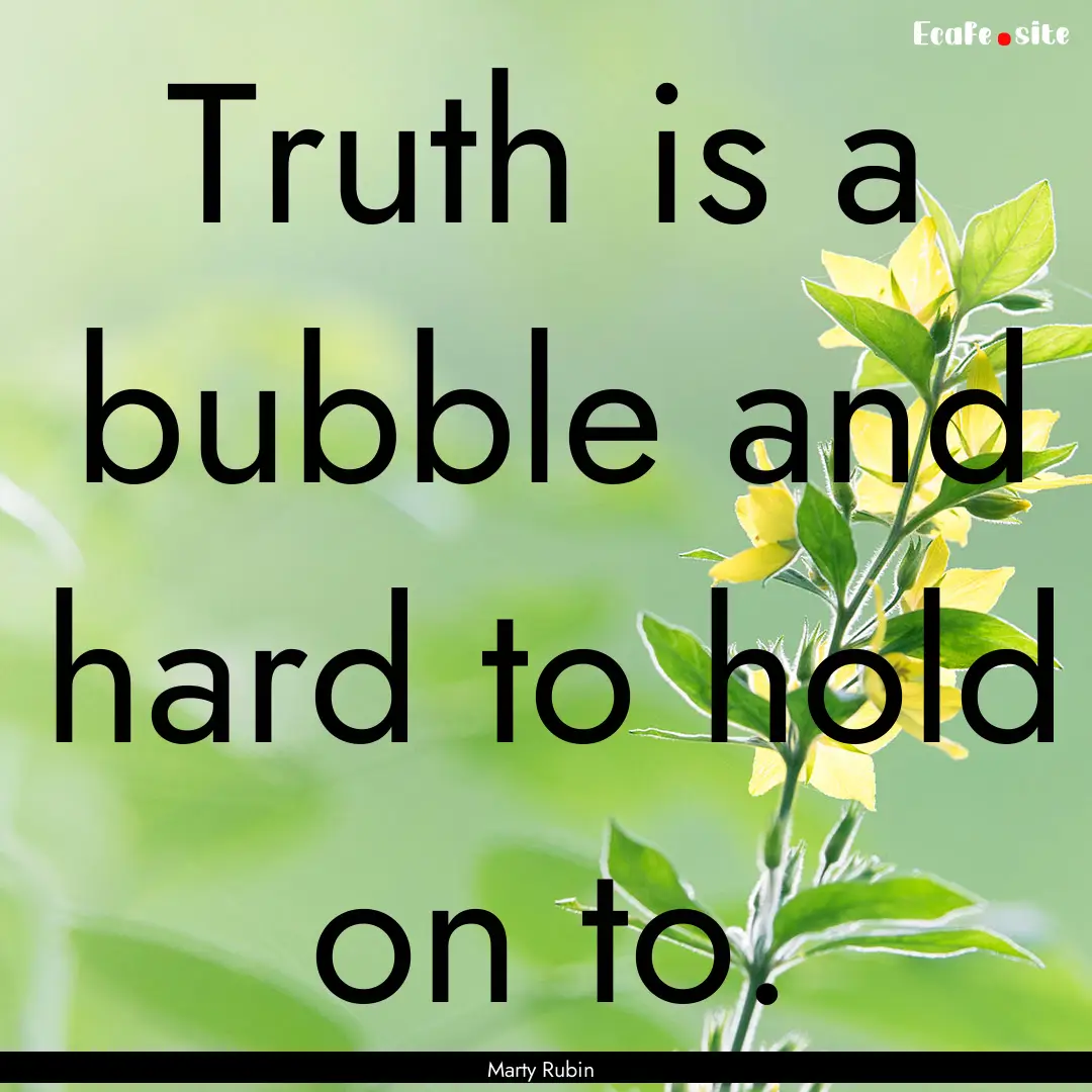 Truth is a bubble and hard to hold on to..... : Quote by Marty Rubin