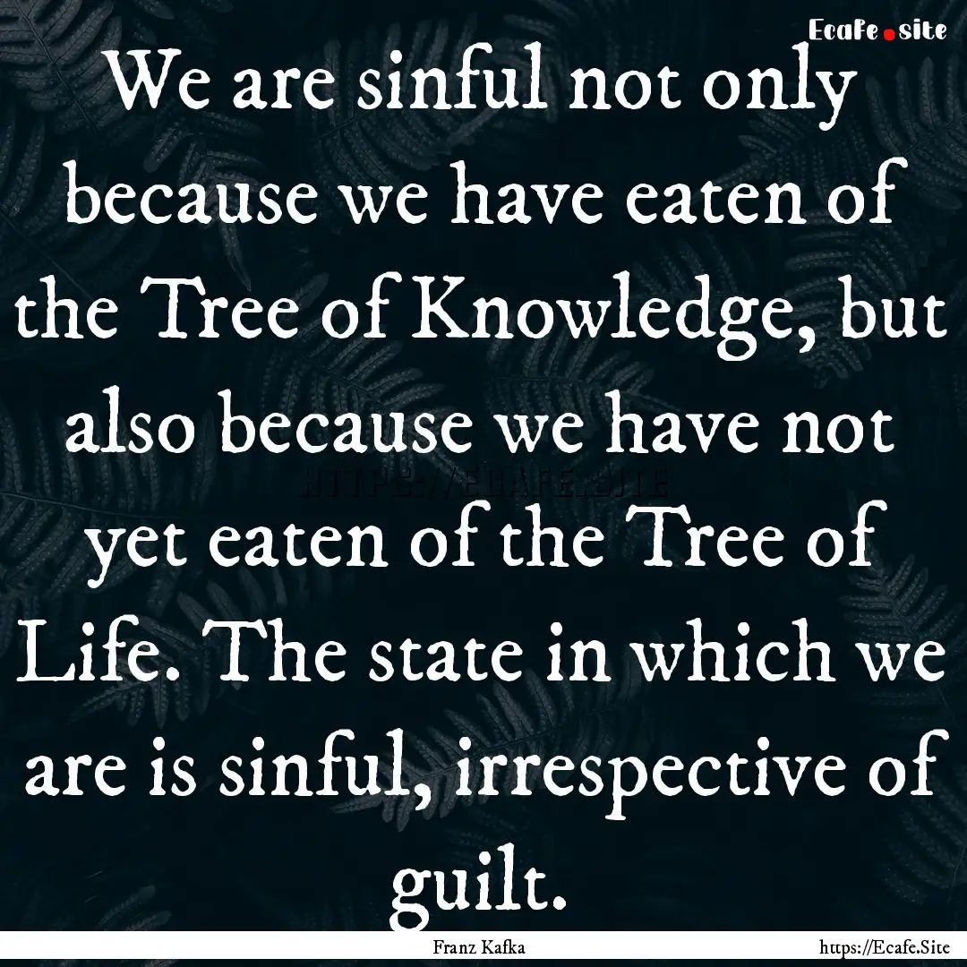 We are sinful not only because we have eaten.... : Quote by Franz Kafka