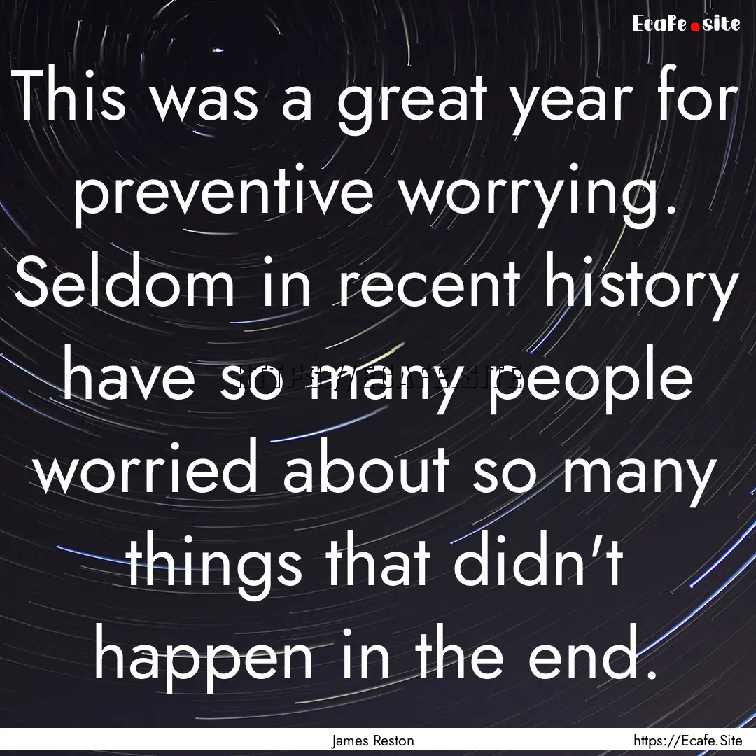 This was a great year for preventive worrying..... : Quote by James Reston