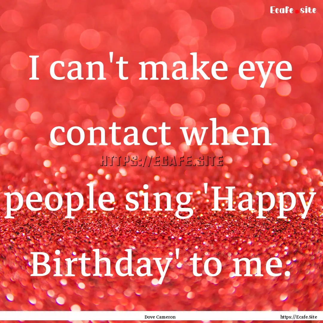 I can't make eye contact when people sing.... : Quote by Dove Cameron