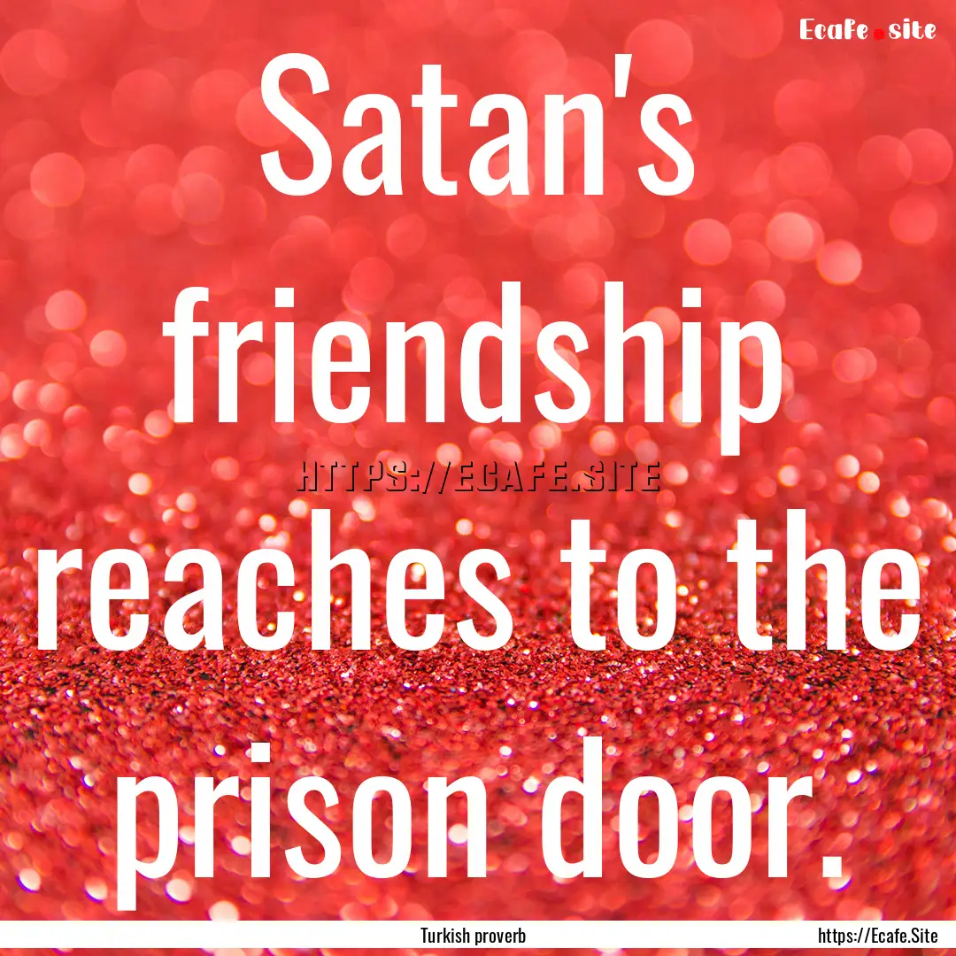 Satan's friendship reaches to the prison.... : Quote by Turkish proverb