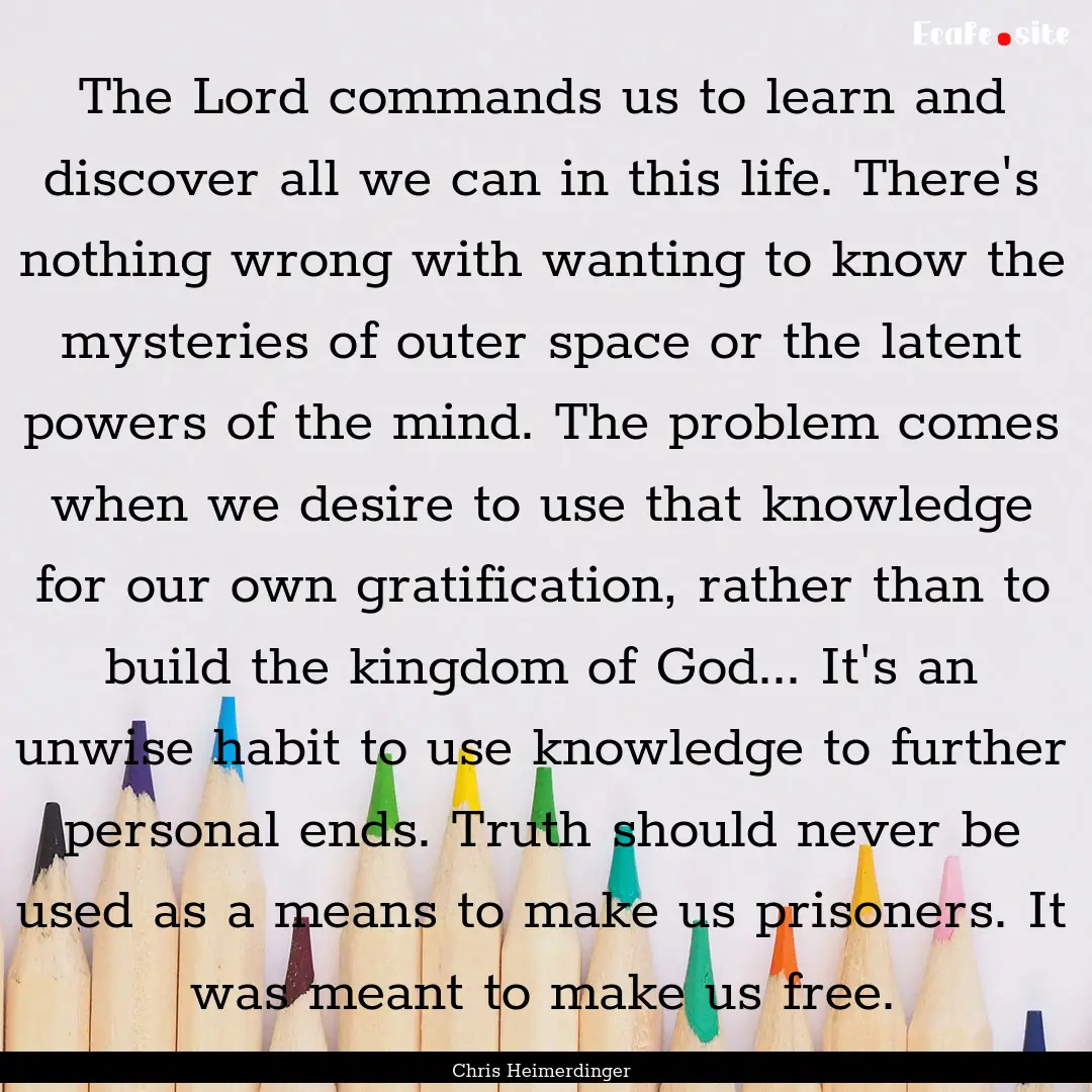 The Lord commands us to learn and discover.... : Quote by Chris Heimerdinger