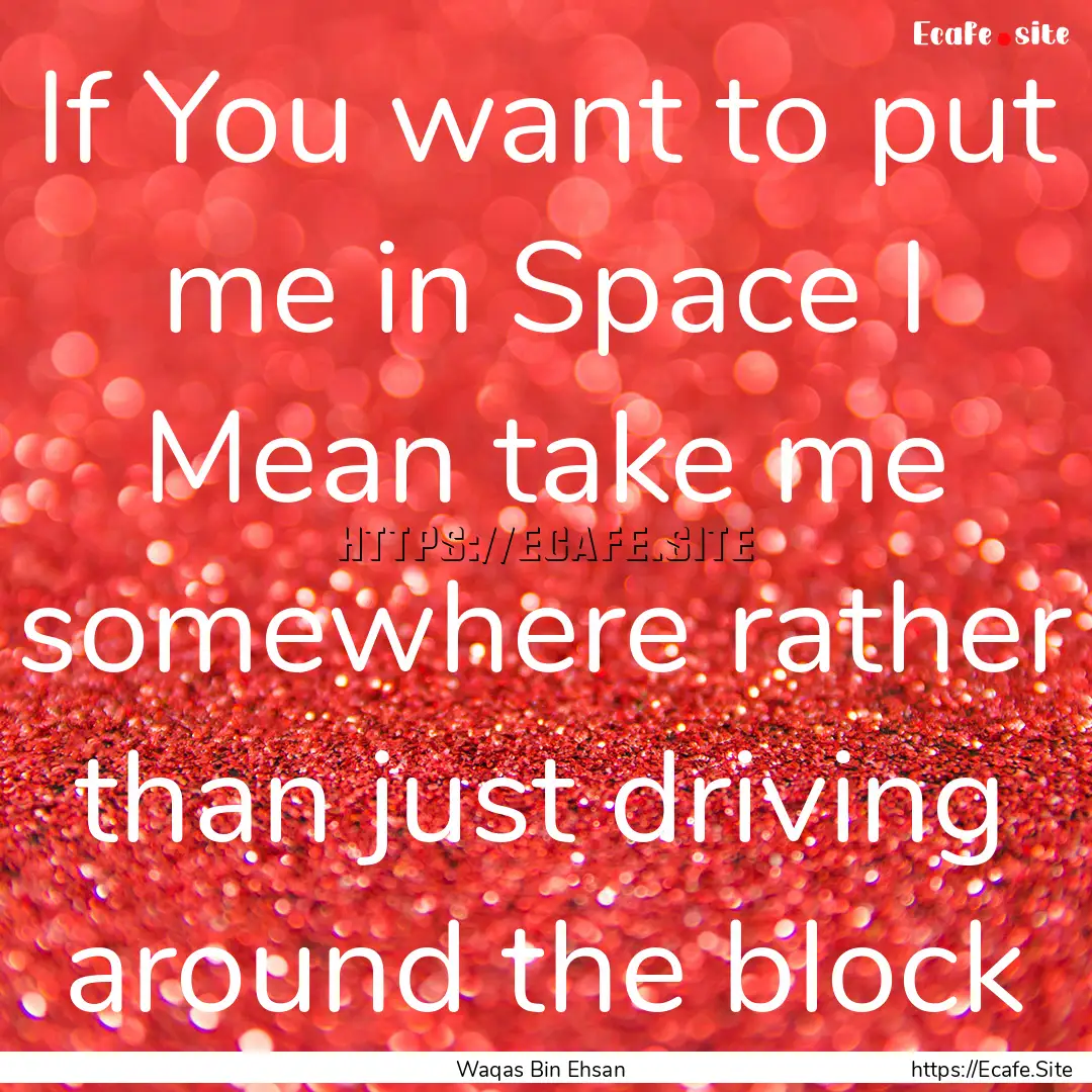 If You want to put me in Space I Mean take.... : Quote by Waqas Bin Ehsan