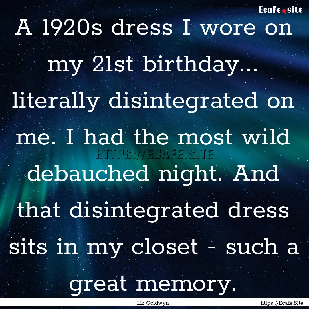 A 1920s dress I wore on my 21st birthday....... : Quote by Liz Goldwyn