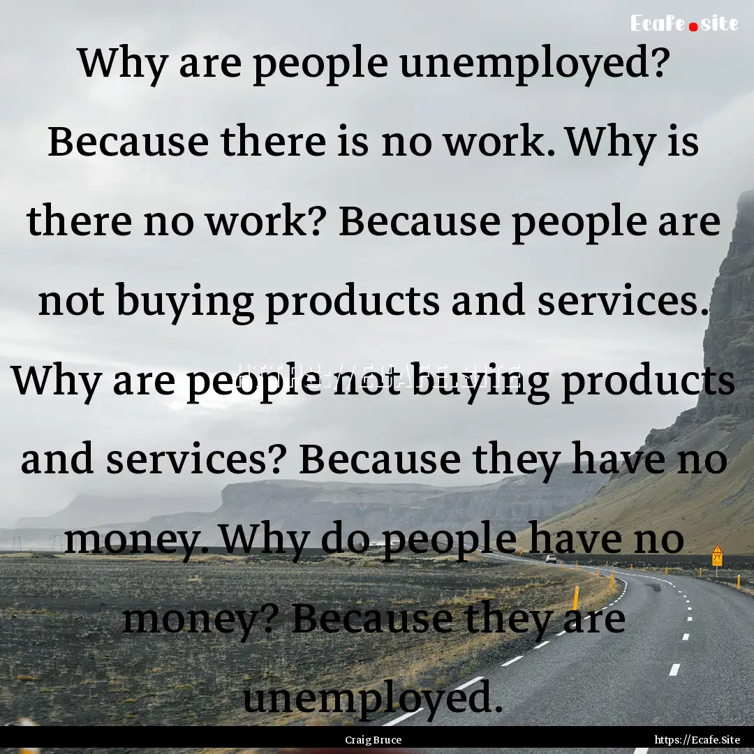 Why are people unemployed? Because there.... : Quote by Craig Bruce