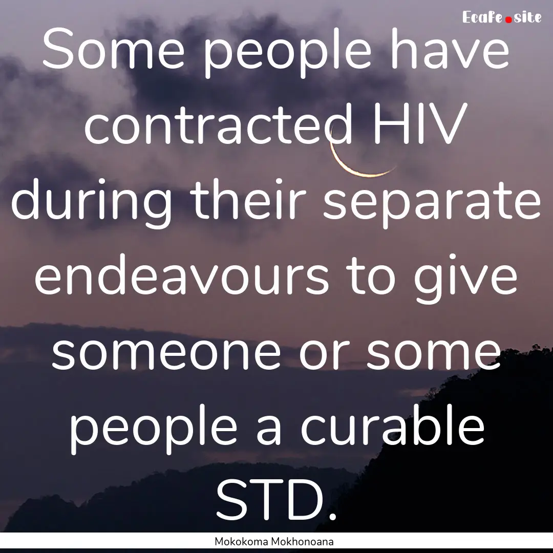 Some people have contracted HIV during their.... : Quote by Mokokoma Mokhonoana