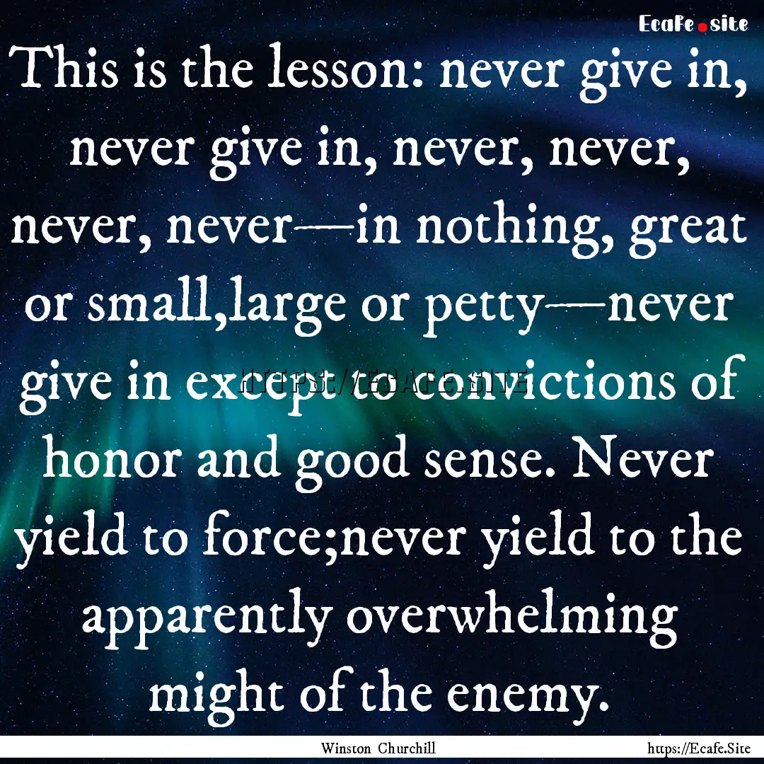 This is the lesson: never give in, never.... : Quote by Winston Churchill