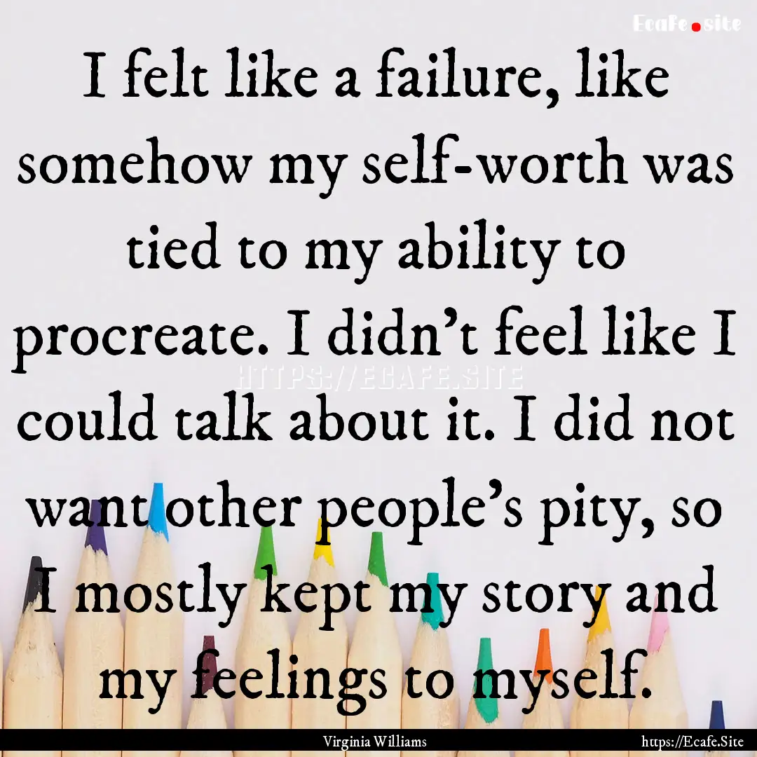 I felt like a failure, like somehow my self-worth.... : Quote by Virginia Williams