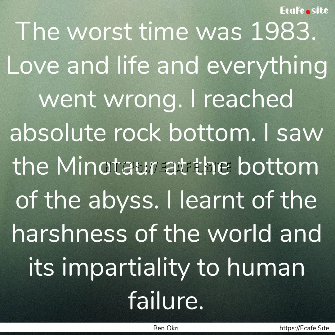 The worst time was 1983. Love and life and.... : Quote by Ben Okri